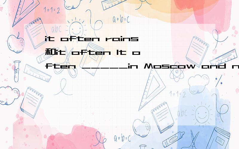 it often rains和it often It often _____in Moscow and now it's _______应该怎么填、后一个是raining、前一个填rainy还是rains