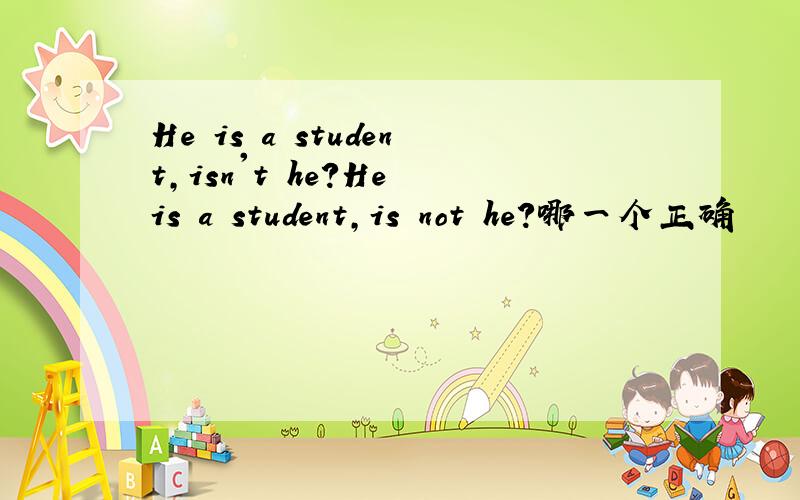 He is a student,isn't he?He is a student,is not he?哪一个正确