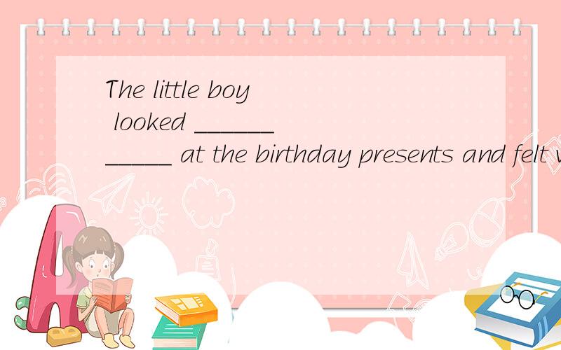 The little boy looked ___________ at the birthday presents and felt very _______________ .A.excited happyB.excited happilyC.excitedly happilyD.excitedly happy选什么?为什么?
