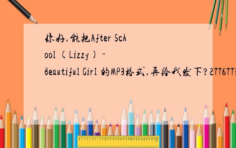 你好,能把After School (Lizzy) - Beautiful Girl 的MP3格式,再给我发下?277677365