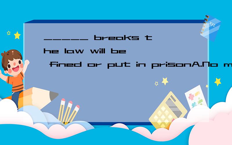 _____ breaks the law will be fined or put in prisonA.No matter whoB.WhoeverC.Those whoD.Anyone