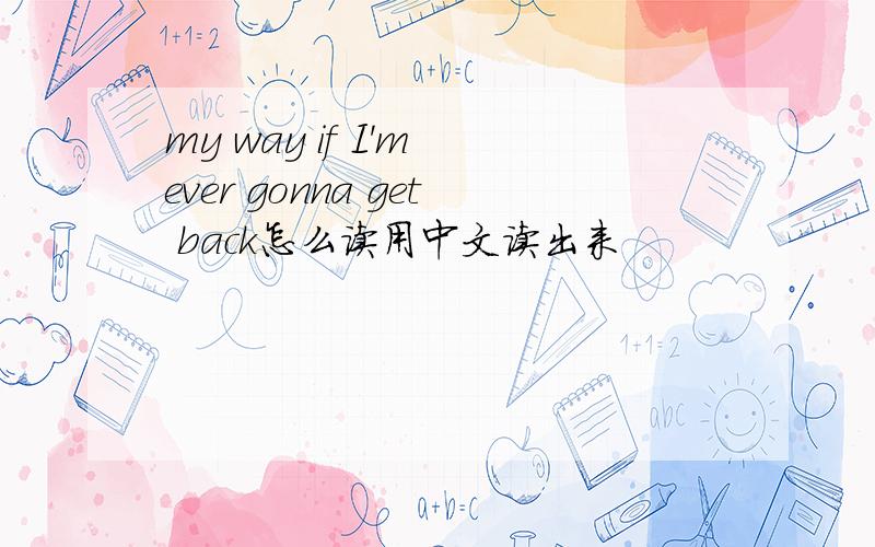 my way if I'm ever gonna get back怎么读用中文读出来