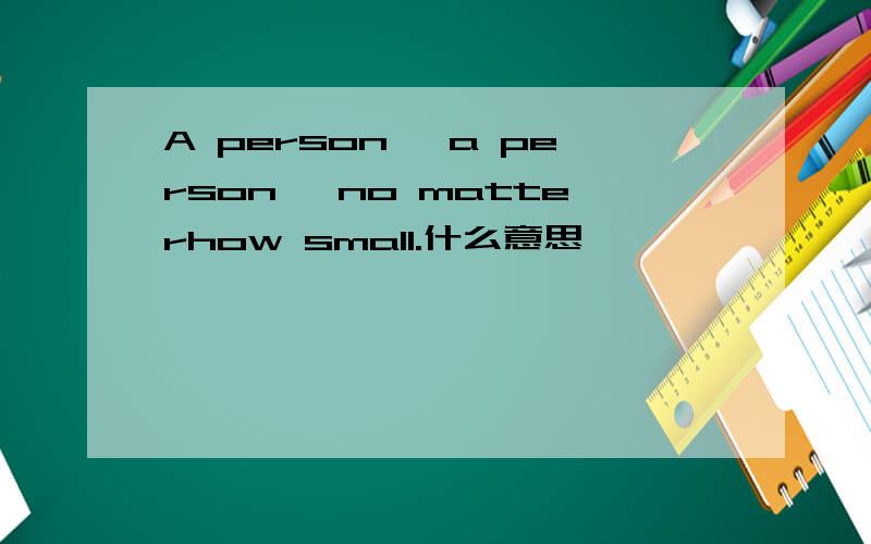 A person' a person, no matterhow small.什么意思
