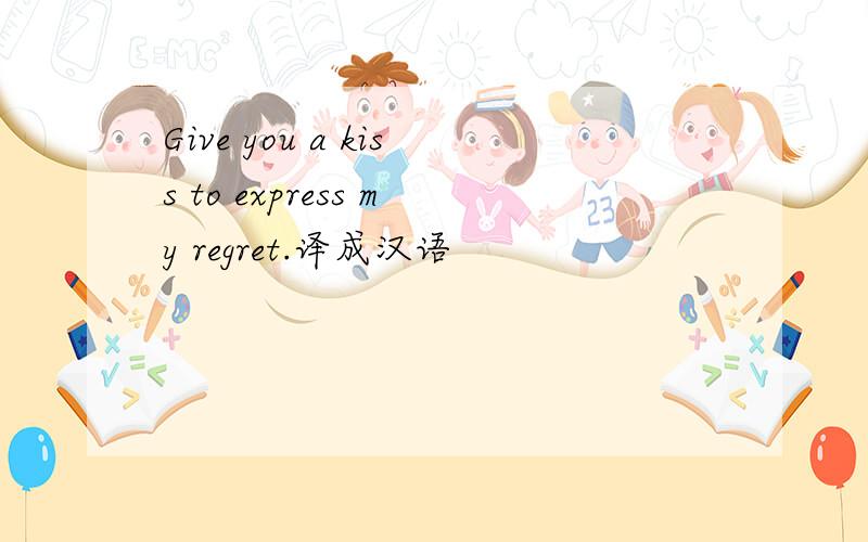 Give you a kiss to express my regret.译成汉语