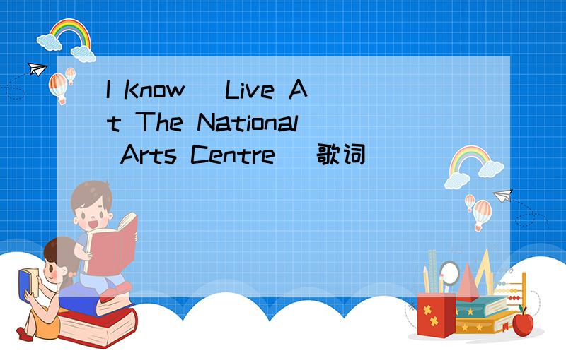 I Know (Live At The National Arts Centre) 歌词