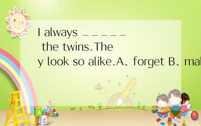 I always _____ the twins.They look so alike.A、forget B、make a mistake C、mix D、confuse