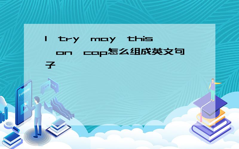I,try,may,this,on,cap怎么组成英文句子