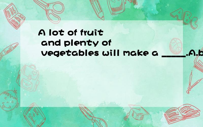 A lot of fruit and plenty of vegetables will make a _____.A.breakfast B.food C.pizza D.diet