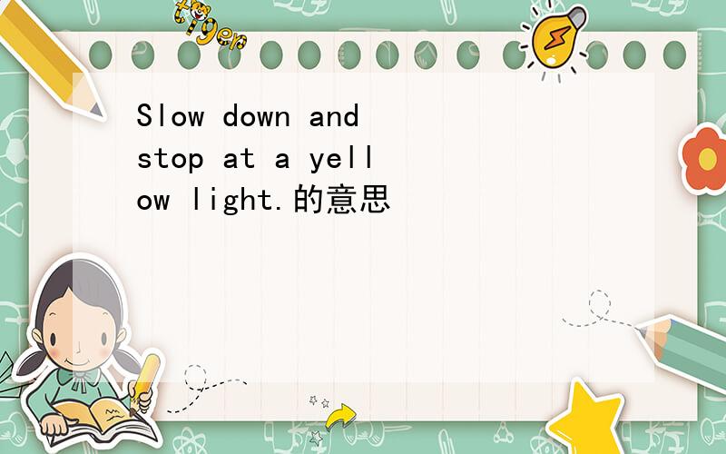 Slow down and stop at a yellow light.的意思