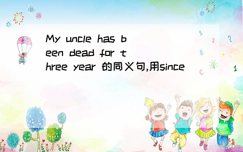 My uncle has been dead for three year 的同义句,用since