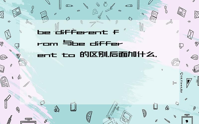 be different from 与be different to 的区别.后面加什么.