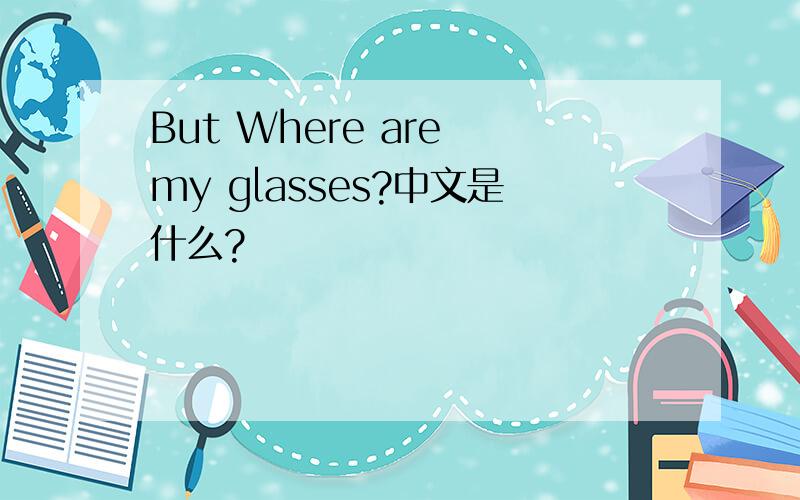 But Where are my glasses?中文是什么?