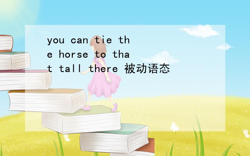 you can tie the horse to that tall there 被动语态