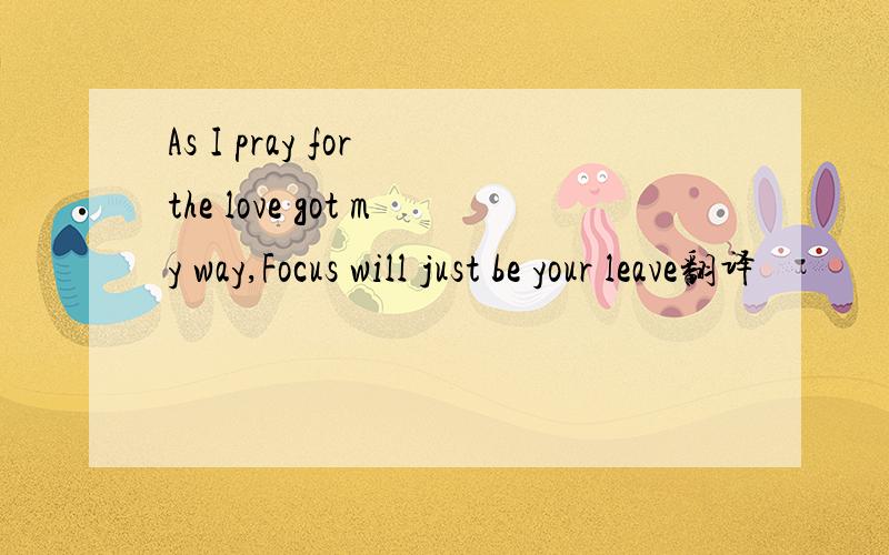 As I pray for the love got my way,Focus will just be your leave翻译