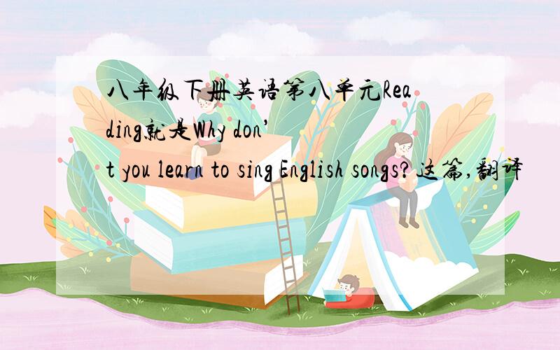 八年级下册英语第八单元Reading就是Why don’t you learn to sing English songs?这篇,翻译