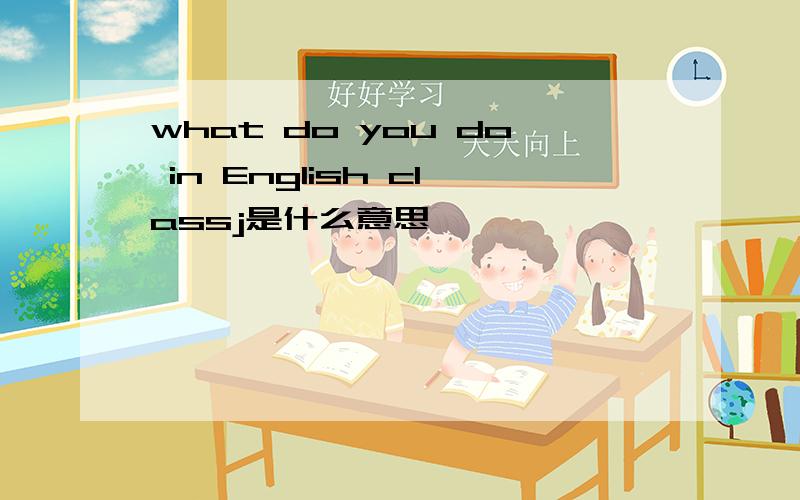 what do you do in English classj是什么意思