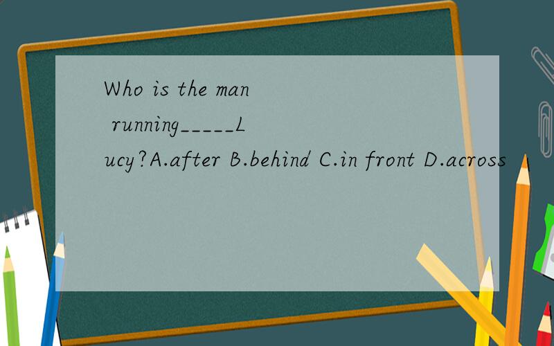 Who is the man running_____Lucy?A.after B.behind C.in front D.across