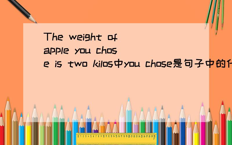 The weight of apple you chose is two kilos中you chose是句子中的什么成分?