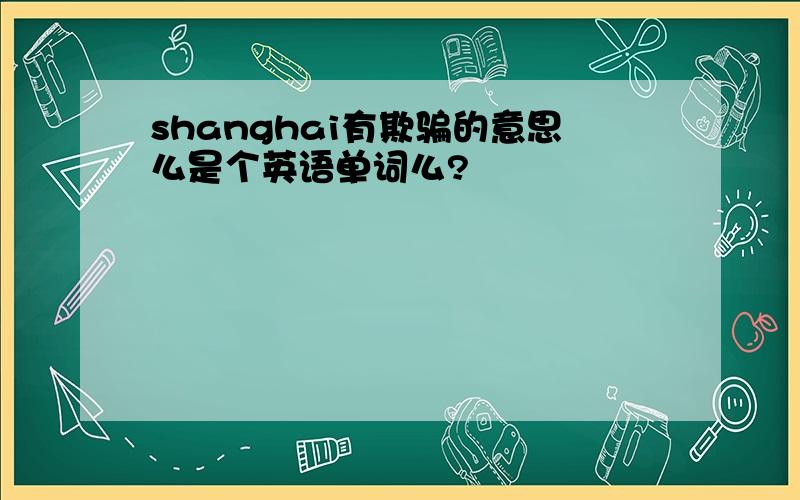 shanghai有欺骗的意思么是个英语单词么?