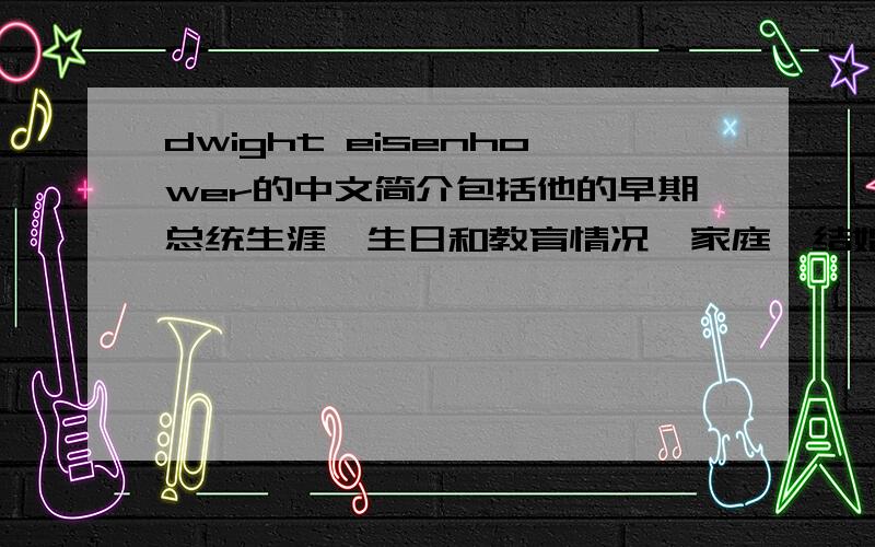 dwight eisenhower的中文简介包括他的早期总统生涯,生日和教育情况,家庭,结婚时,主要修的学科.之类的