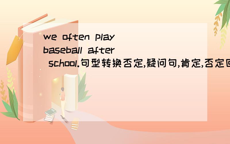 we often play baseball after school.句型转换否定,疑问句,肯定,否定回答.