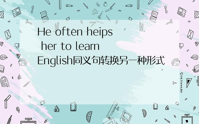 He often heips her to learn English同义句转换另一种形式