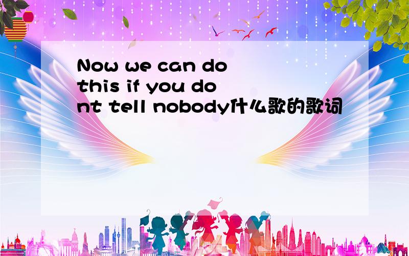 Now we can do this if you dont tell nobody什么歌的歌词