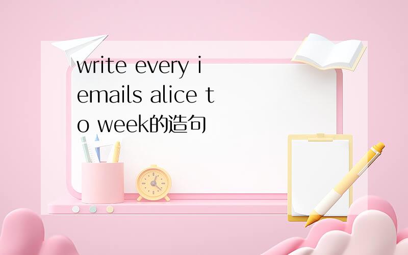 write every i emails alice to week的造句