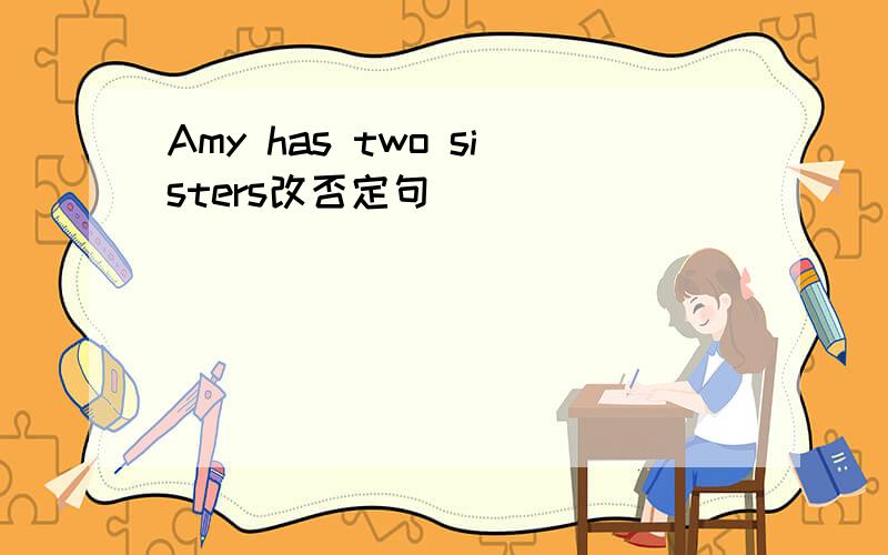 Amy has two sisters改否定句