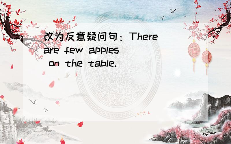 改为反意疑问句：There are few apples on the table.