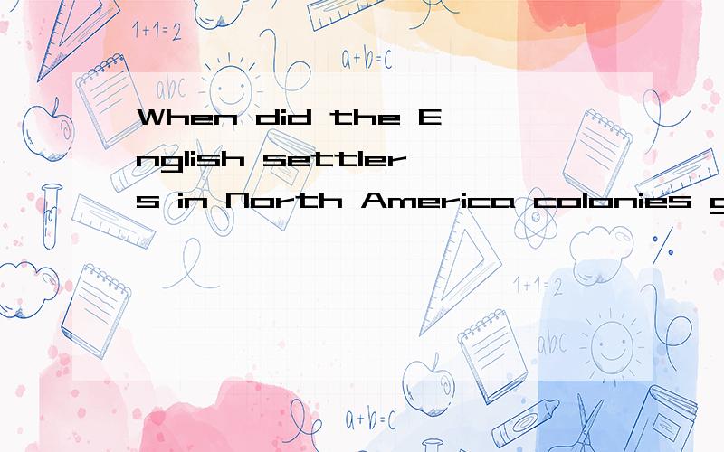 When did the English settlers in North America colonies get their independence?用英文回答