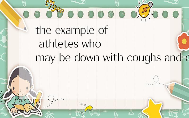 the example of athletes who may be down with coughs and colds 11 or 12 times a year 如何翻译 其中be down with 如何翻译