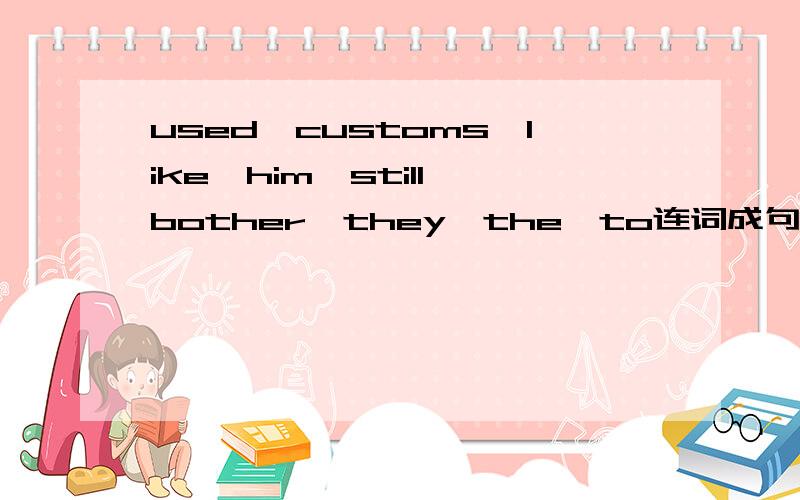 used,customs,like,him,still,bother,they,the,to连词成句