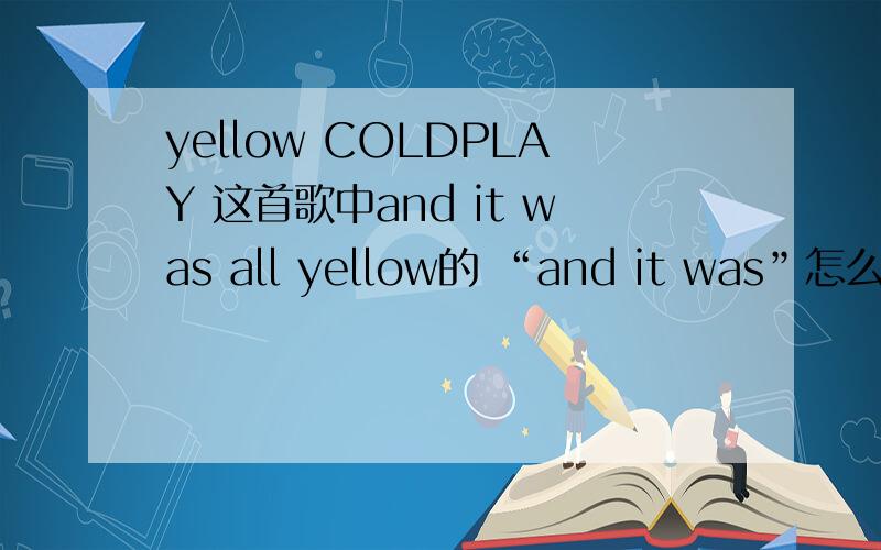 yellow COLDPLAY 这首歌中and it was all yellow的 “and it was”怎么连读的