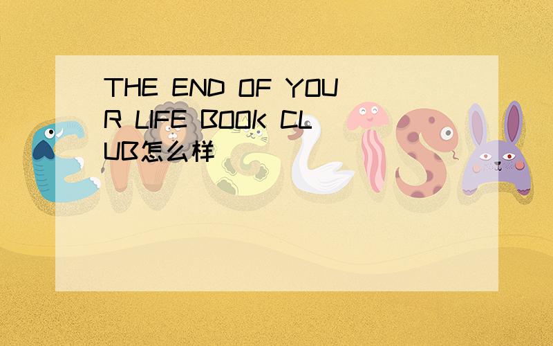 THE END OF YOUR LIFE BOOK CLUB怎么样
