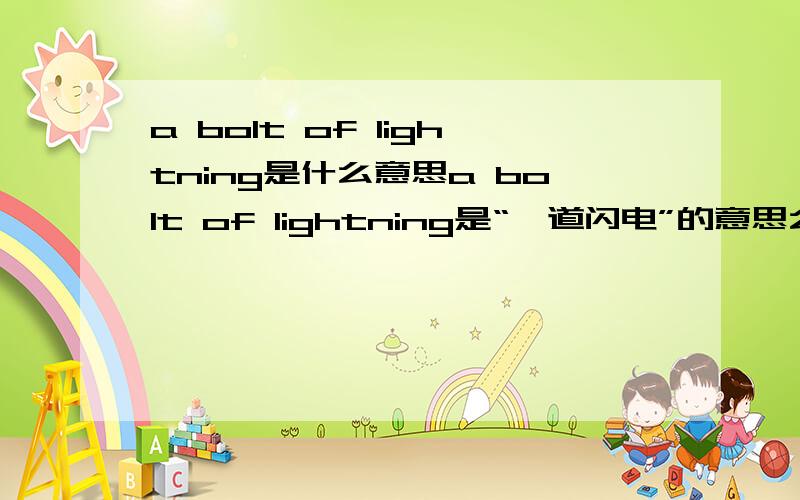 a bolt of lightning是什么意思a bolt of lightning是“一道闪电”的意思么?那么bolt在句中又是什么意思呢?能找些例句么?