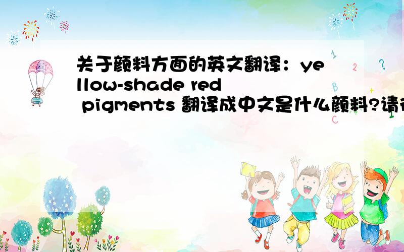 关于颜料方面的英文翻译：yellow-shade red pigments 翻译成中文是什么颜料?请行家回答!