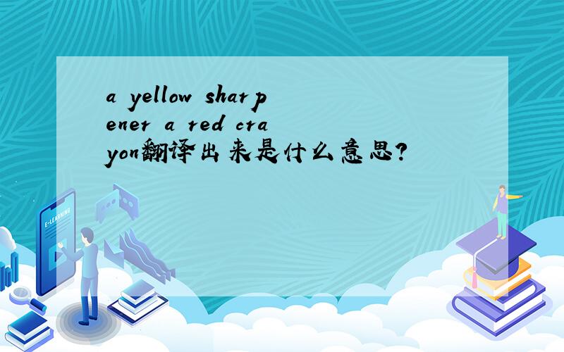 a yellow sharpener a red crayon翻译出来是什么意思?