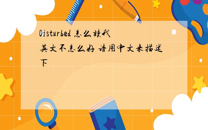 Disturbed 怎么读我英文不怎么好 请用中文来描述下