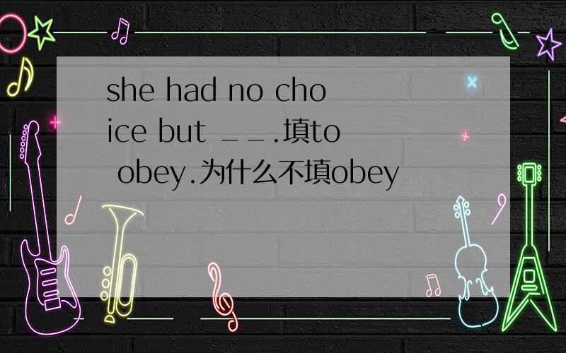 she had no choice but __.填to obey.为什么不填obey