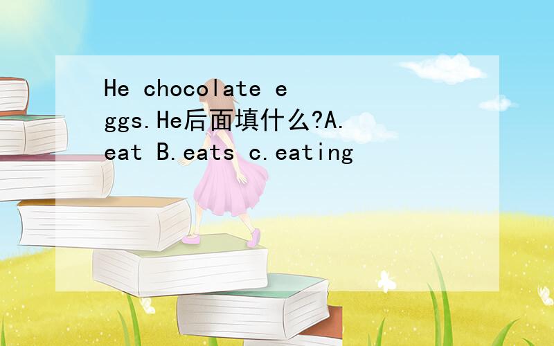 He chocolate eggs.He后面填什么?A.eat B.eats c.eating