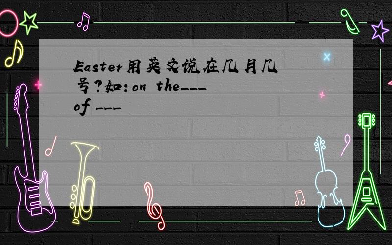Easter用英文说在几月几号?如：on the___ of ___