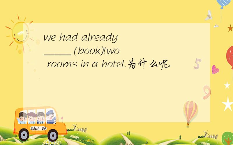we had already_____(book)two rooms in a hotel.为什么呢