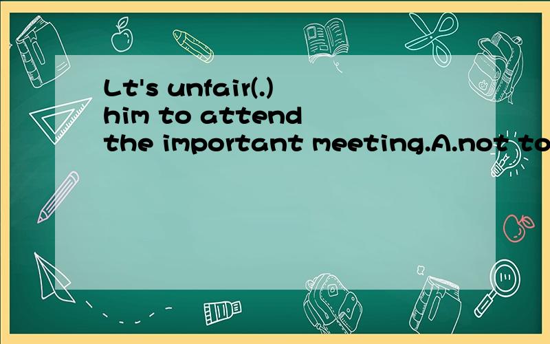 Lt's unfair(.)him to attend the important meeting.A.not to ask B.not askC.to asking.选那项为什么