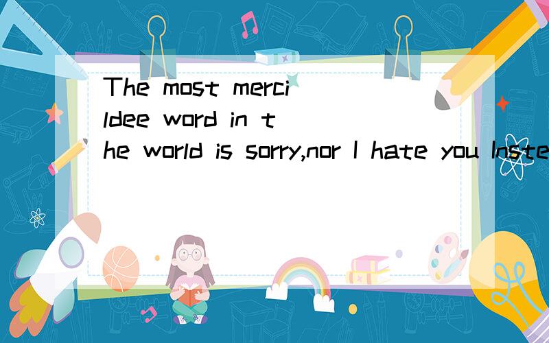 The most mercildee word in the world is sorry,nor I hate you Instead ,we can never go back again 这是什么意思?