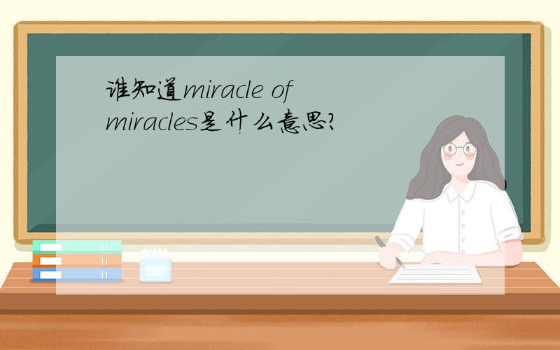 谁知道miracle of miracles是什么意思?