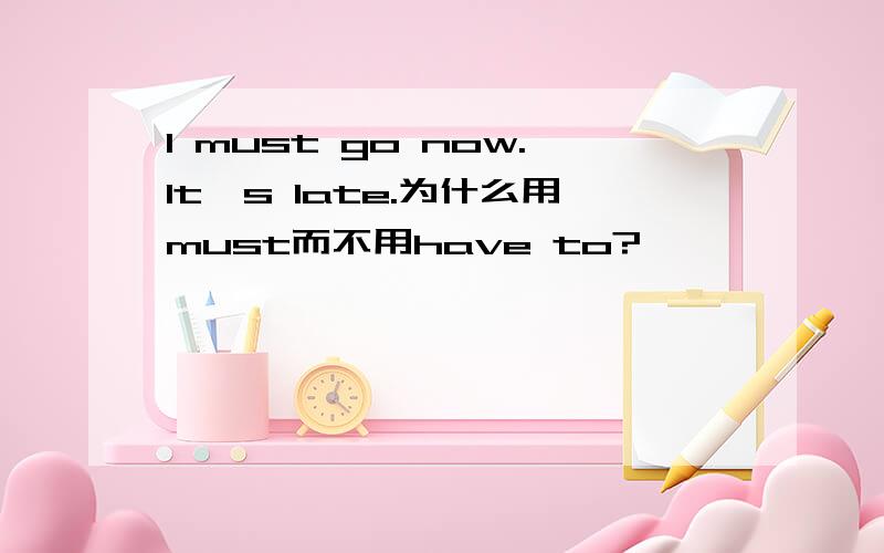 I must go now.It's late.为什么用must而不用have to?
