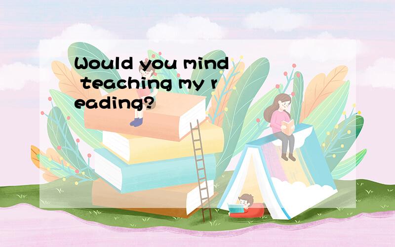 Would you mind teaching my reading?