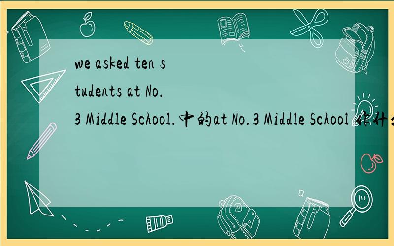 we asked ten students at No.3 Middle School.中的at No.3 Middle School 作什么成分?