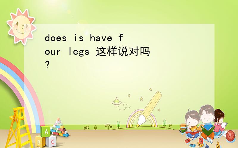 does is have four legs 这样说对吗?
